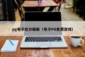 pg电子吃分破解（电子PG免费游戏）