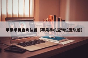 苹果手机查询位置（苹果手机查询位置轨迹）