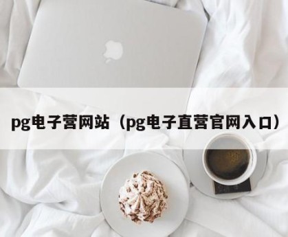 pg电子营网站（pg电子直营官网入口）