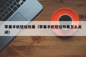 苹果手机短信效果（苹果手机短信效果怎么关闭）