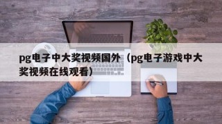 pg电子中大奖视频国外（pg电子游戏中大奖视频在线观看）