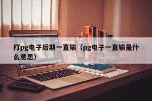 打pg电子后期一直输（pg电子一直输是什么意思）