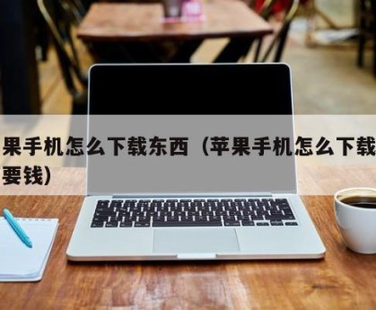 苹果手机怎么下载东西（苹果手机怎么下载东西要钱）