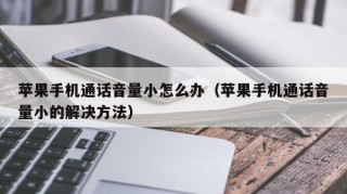 苹果手机通话音量小怎么办（苹果手机通话音量小的解决方法）