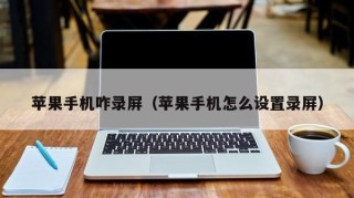 苹果手机咋录屏（苹果手机怎么设置录屏）