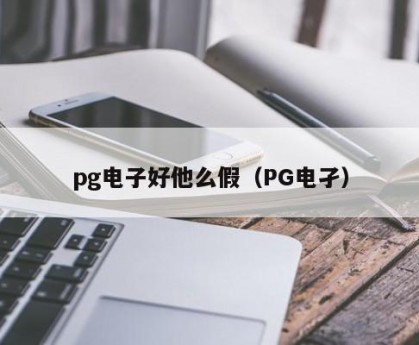 pg电子好他么假（PG电孑）