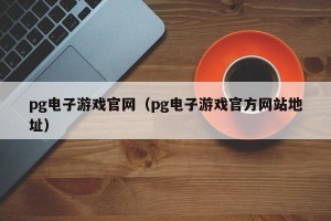 pg电子游戏官网（pg电子游戏官方网站地址）