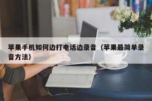 苹果手机如何边打电话边录音（苹果最简单录音方法）