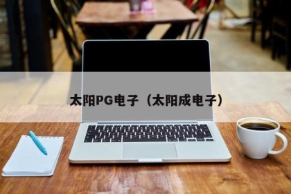 太阳PG电子（太阳成电子）