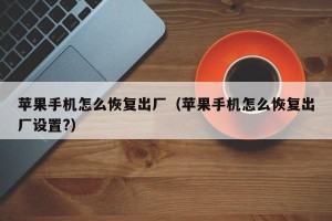 苹果手机怎么恢复出厂（苹果手机怎么恢复出厂设置?）