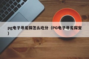 pg电子寻龙探怎么吃分（PG电子寻龙探宝）