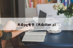 大众pg电子（大众dian p）