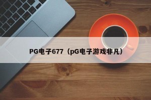 PG电子677（pG电子游戏非凡）