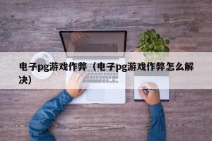 电子pg游戏作弊（电子pg游戏作弊怎么解决）