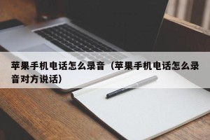 苹果手机电话怎么录音（苹果手机电话怎么录音对方说话）