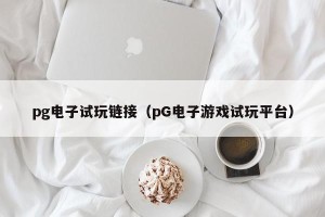 pg电子试玩链接（pG电子游戏试玩平台）