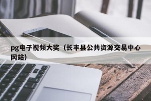 pg电子视频大奖（长丰县公共资源交易中心网站）